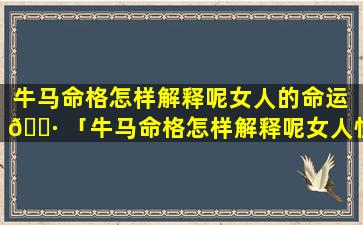 牛马命格怎样解释呢女人的命运 🌷 「牛马命格怎样解释呢女人性格」